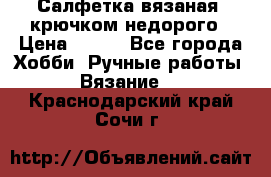 Салфетка вязаная  крючком недорого › Цена ­ 200 - Все города Хобби. Ручные работы » Вязание   . Краснодарский край,Сочи г.